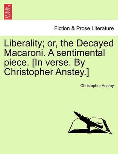 Liberality; Or, the Decayed Macaroni. a Sentimental Piece. [in Verse. by Christopher Anstey.]