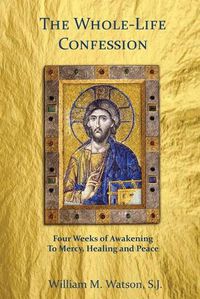 Cover image for The Whole-Life Confession: Four Weeks of Awakening to Mercy, Healing and Peace