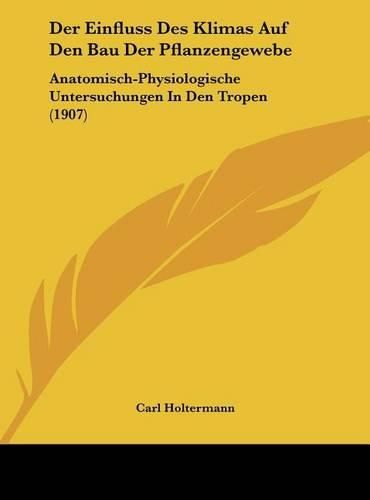 Cover image for Der Einfluss Des Klimas Auf Den Bau Der Pflanzengewebe: Anatomisch-Physiologische Untersuchungen in Den Tropen (1907)