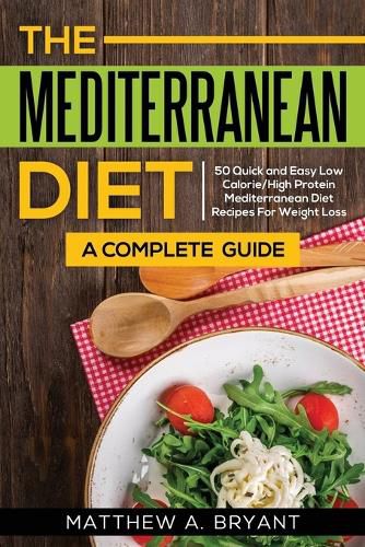 Cover image for The Mediterranean Diet: A Complete Guide: Includes 50 Quick and Simple Low Calorie/High Protein Recipes For Busy Professionals and Mothers to Lose Weight, Burn Fat, Reduce Stress, and Increase Energy