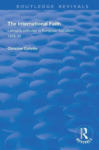 Cover image for The International Faith: For Stephen Bird Labour's Attitudes to European Socialism, 1918-39