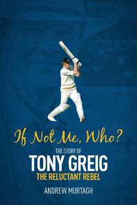 Cover image for If Not Me, Who?: The Story of Tony Greig, the Reluctant Rebel