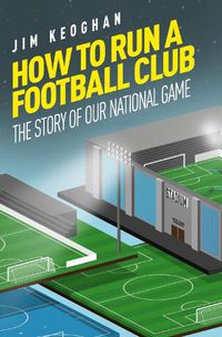 Cover image for How to Run a Football Club: The Story of Our National Game