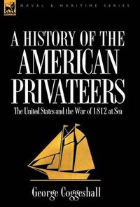 Cover image for History of the American Privateers: the United States and the War of 1812 at Sea