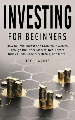 Cover image for Investing For Beginners: How to Save, Invest and Grow Your Wealth Through the Stock Market, Real Estate, Index Funds, Precious Metals, and More