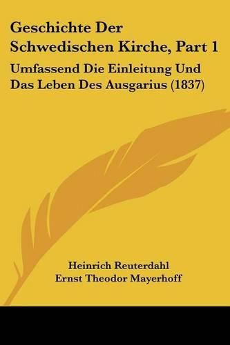 Geschichte Der Schwedischen Kirche, Part 1: Umfassend Die Einleitung Und Das Leben Des Ausgarius (1837)