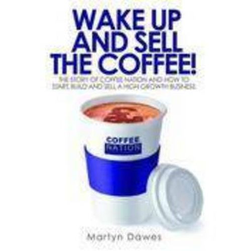 Cover image for Wake Up and Sell the Coffee: The Story of Coffee Nation and How to Start, Build and Sell a High-Growth Business