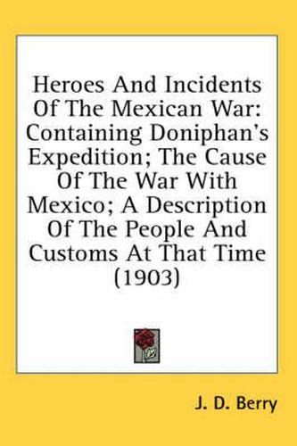 Cover image for Heroes and Incidents of the Mexican War: Containing Doniphan's Expedition; The Cause of the War with Mexico; A Description of the People and Customs at That Time (1903)