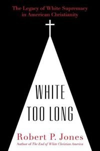 Cover image for White Too Long: The Legacy of White Supremacy in American Christianity