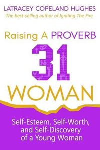 Cover image for Raising a Proverb 31 Woman: Self-Esteem, Self-Worth and Self-Discovery of a Young Woman in Today's Time