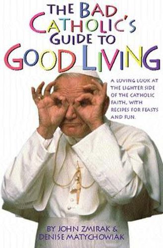 Cover image for Bad Catholic's Guide to Good Living: A Loving Look at the Lighter Side of Catholic Faith, with Recipes for Feast and Fun