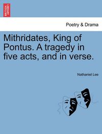 Cover image for Mithridates, King of Pontus. a Tragedy in Five Acts, and in Verse.