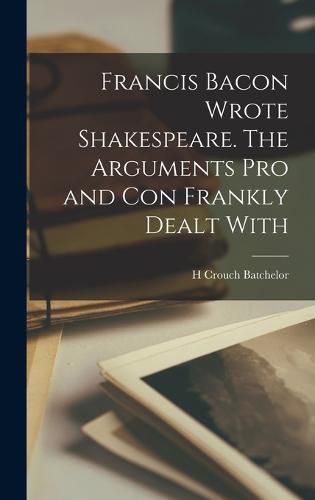 Cover image for Francis Bacon Wrote Shakespeare. The Arguments pro and con Frankly Dealt With