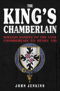 Cover image for The King's Chamberlain: William Sandys of the Vyne, Chamberlain to Henry VIII