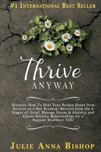 Cover image for Thrive Anyway: Discover How to Heal Your Broken Heart from Divorce or a Bad Breakup: Recover from the 9 Stages of Grief, Manage Stress & Anxiety, and Create Healthy Relationships for a Happier Healthier You!