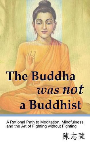 Cover image for The Buddha was not a Buddhist: A Rational Path to Meditation, Mindfulness, and the Art of Fighting without Fighting