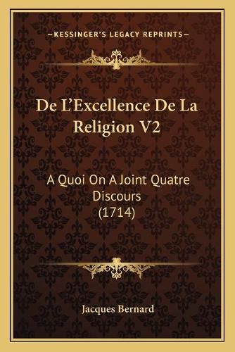 Cover image for de L'Excellence de La Religion V2: A Quoi on a Joint Quatre Discours (1714)