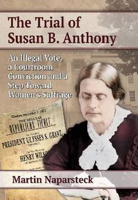 Cover image for The Trial of Susan B. Anthony: An Illegal Vote, a Courtroom Conviction and a Step Toward Women's Suffrage