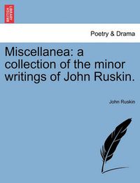 Cover image for Miscellanea: A Collection of the Minor Writings of John Ruskin.