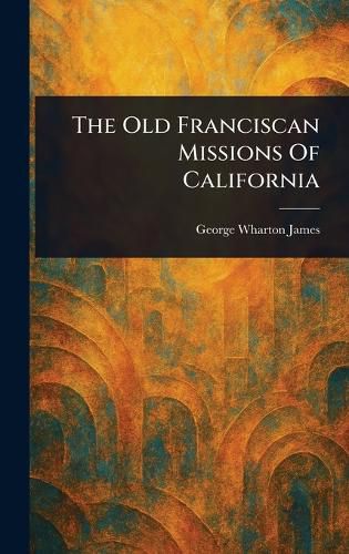 Cover image for The Old Franciscan Missions Of California