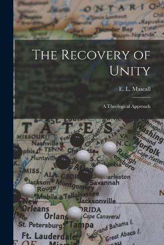 The Recovery of Unity; a Theological Approach