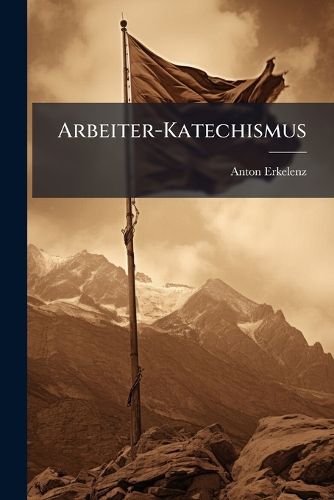 Cover image for Arbeiter-Katechismus: Eine Erkl Rung Des Programms Der Freiheitlich-Nationalen Arbeiterschaft