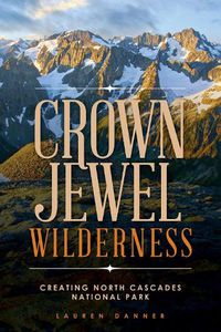 Cover image for Crown Jewel Wilderness: Creating North Cascades National Park