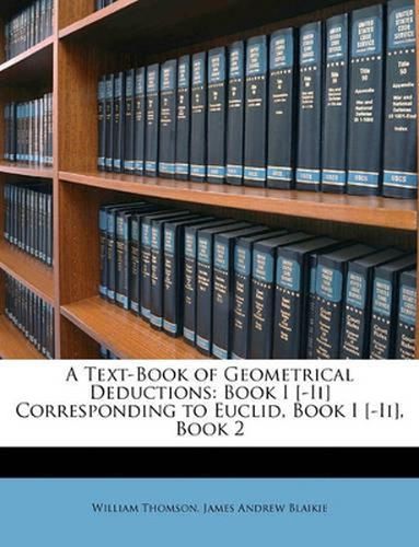 A Text-Book of Geometrical Deductions: Book I [-II] Corresponding to Euclid, Book I [-II], Book 2