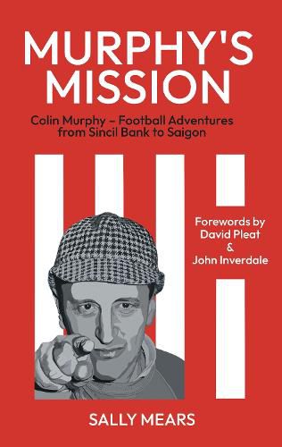 Murphy's Mission: Colin Murphy - Football Adventures from Sincil Bank to Saigon
