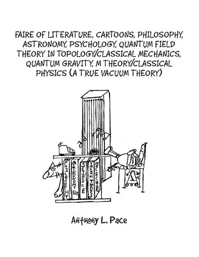 Cover image for Faire of Literature, Cartoons, Philosophy, Astronomy, Psychology, Quantum Field Theory in Topology/Classical Mechanics, Quantum Gravity, M Theory/Classical Physics (a true vacuum theory)