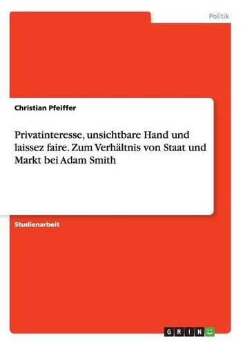 Privatinteresse, unsichtbare Hand und laissez faire. Zum Verhaltnis von Staat und Markt bei Adam Smith