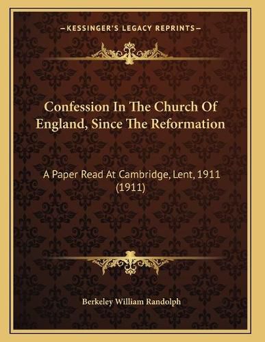 Cover image for Confession in the Church of England, Since the Reformation: A Paper Read at Cambridge, Lent, 1911 (1911)