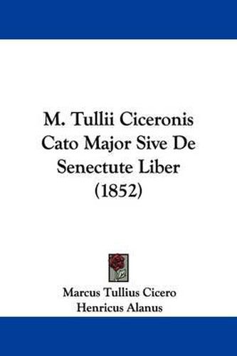 Cover image for M. Tullii Ciceronis Cato Major Sive De Senectute Liber (1852)