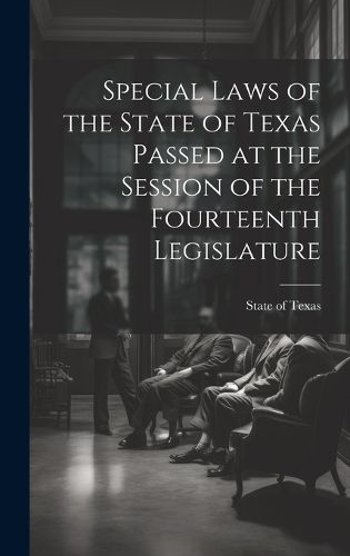 Cover image for Special Laws of the State of Texas Passed at the Session of the Fourteenth Legislature