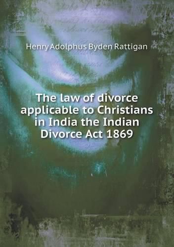 Cover image for The law of divorce applicable to Christians in India the Indian Divorce Act 1869