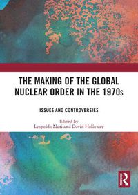 Cover image for The Making of the Global Nuclear Order in the 1970s: Issues and Controversies