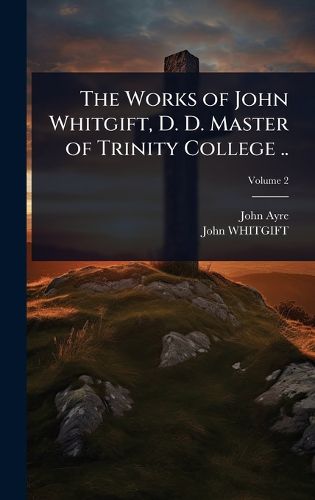 Cover image for The Works of John Whitgift, D. D. Master of Trinity College ..