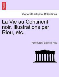 Cover image for La Vie Au Continent Noir. Illustrations Par Riou, Etc.