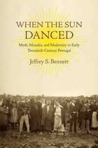 Cover image for When the Sun Danced: Myth, Miracles and Modernity in Early Twentieth-Century Portugal