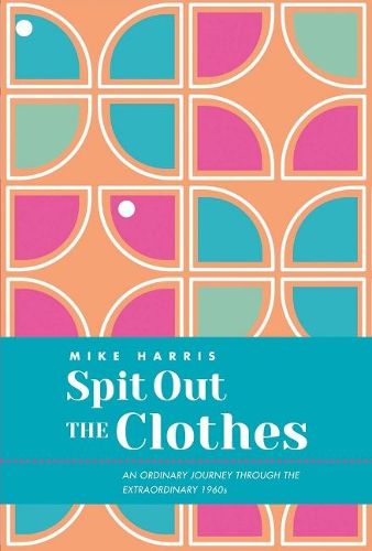 Spit Out the Clothes: An Ordinary Journey Through the Extraordinary 1960s