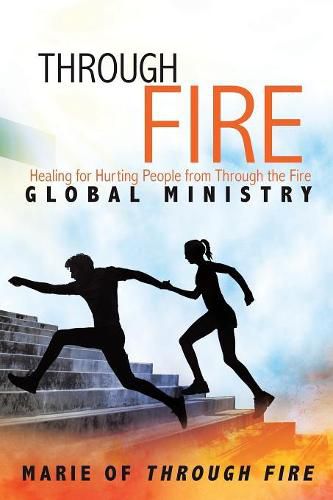 Cover image for Through Fire: Healing for Hurting People from Through the Fire Global Ministry