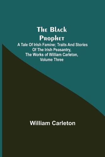 Cover image for The Black Prophet: A Tale Of Irish Famine; Traits And Stories Of The Irish Peasantry, The Works of William Carleton, Volume Three