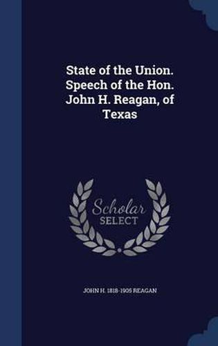 Cover image for State of the Union. Speech of the Hon. John H. Reagan, of Texas