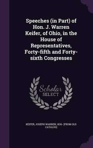 Speeches (in Part) of Hon. J. Warren Keifer, of Ohio, in the House of Representatives, Forty-Fifth and Forty-Sixth Congresses