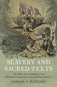 Cover image for Slavery and Sacred Texts: The Bible, the Constitution, and Historical Consciousness in Antebellum America