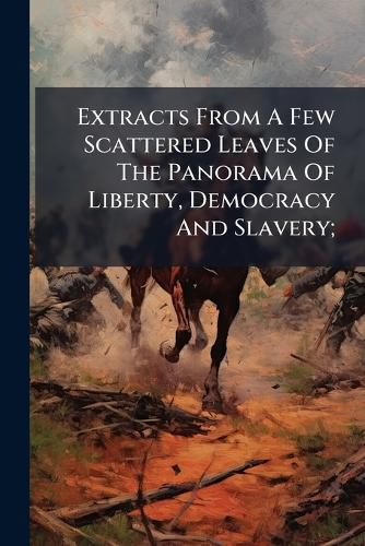 Cover image for Extracts from a Few Scattered Leaves of the Panorama of Liberty, Democracy and Slavery;