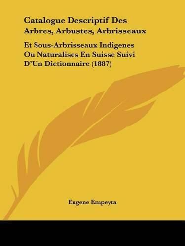 Cover image for Catalogue Descriptif Des Arbres, Arbustes, Arbrisseaux: Et Sous-Arbrisseaux Indigenes Ou Naturalises En Suisse Suivi D'Un Dictionnaire (1887)