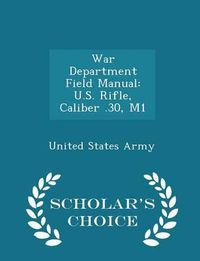 Cover image for War Department Field Manual: U.S. Rifle, Caliber .30, M1 - Scholar's Choice Edition