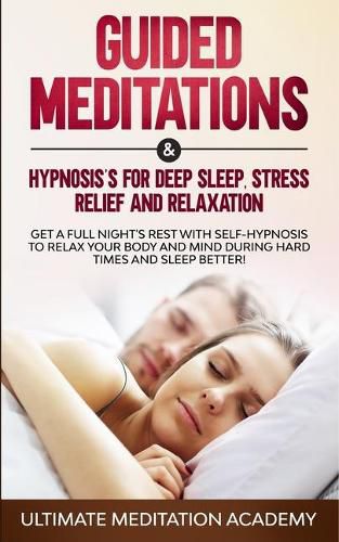 Cover image for Guided Meditations & Hypnosis's for Deep Sleep, Stress Relief and Relaxation: Get a Full Night's Rest with Self-Hypnosis to Relax Your Body and Mind During Hard Times and Sleep Better!