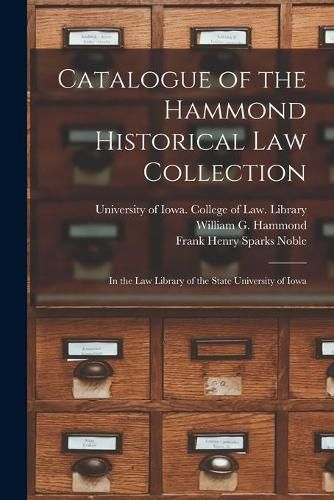 Cover image for Catalogue of the Hammond Historical Law Collection: in the Law Library of the State University of Iowa